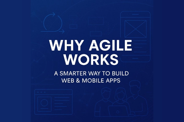 Why Agile Works: A Smarter Way to Build Web & Mobile Apps
